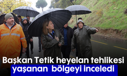 Başkan Tetik heyelan tehlikesi yaşanan bölgeyi inceledi