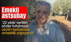 Emekli astsubay; '22 yıldır verilen sözler tutulmadı, zeytin tarlasında amelelik yapıyoruz'