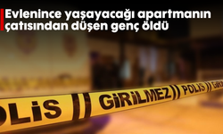 Evlenince yaşayacağı apartmanın çatısından düşen genç öldü