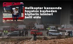 Helikopter kazasında hayatını kaybeden kişilerin isimleri belli oldu