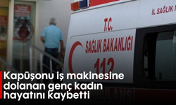 Kapüşonu iş makinesine dolanan genç kadın hayatını kaybetti