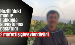 Nazilli’deki müdür hakkında soruşturma başlatıldı; 2 müfettiş görevlendirildi