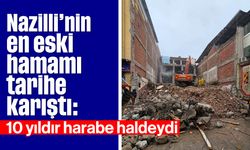 Nazilli’nin en eski hamamı tarihe karıştı: 10 yıldır harabe haldeydi