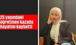 23 yaşındaki öğretmen kazada hayatını kaybetti