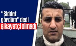 “Şiddet gördüm” dedi, şikayetçi olmadı