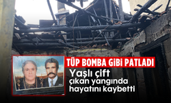 Tüp bomba gibi patladı: Yaşlı çift çıkan yangında hayatını kaybetti