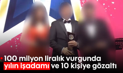 100 milyon liralık vurgunda ‘yılın işadamı' ve 10 kişiye gözaltı