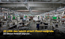 45 yıllık dev tekstil şirketi iflasın eşiğinde: 25 ülkeye ihracat yapıyor...