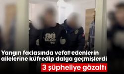 Yangın faciasında vefat edenlerin ailelerine küfredip dalga geçmişlerdi: 3 şüpheliye gözaltı