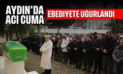 Aydın'da acı cuma: Ebediyete uğurlandı