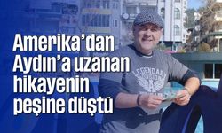 Amerika’dan Aydın’a uzanan hikayenin peşine düştü