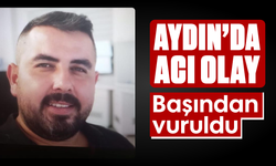 Aydın’da acı olay: Başından vuruldu