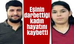 Eşinin darbettiği kadın hayatını kaybetti