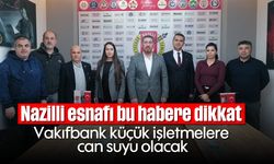 Nazilli esnafı bu habere dikkat: Vakıfbank küçük işletmelere can suyu olacak