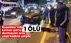 Kuşadası’nda kırmızı ışıkta durmayan araç yaşlı kadına çarptı: 1 ölü