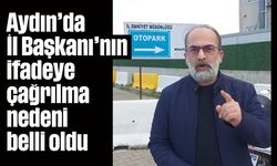 Aydın’da İl Başkanı’nın ifadeye çağrılma nedeni belli oldu