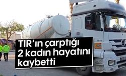 TIR'ın çarptığı 2 kadın hayatını kaybetti