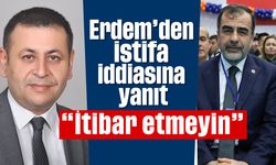 Erdem’den istifa iddiasına yanıt; 'İtibar etmeyin'