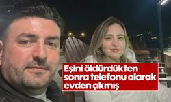 Eşini öldürdükten sonra telefonu alarak evden çıkmış