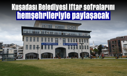 Kuşadası Belediyesi iftar sofralarını hemşehrileriyle paylaşacak