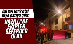 Eşi evi terk etti diye çatıya çıktı: Nazilli’de ekipler seferber oldu