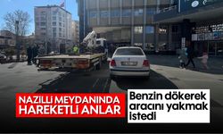 Nazilli meydanında hareketli anlar: Benzin dökerek aracını yakmak istedi