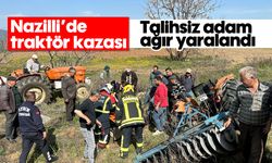 Talihsiz adam ağır yaralandı: Nazilli’de traktör kazası