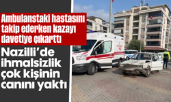 Ambulanstaki hastasını takip ederken kazaya davetiye çıkarttı: Nazilli’de ihmalsizlik çok kişinin canını yaktı