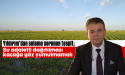Yıldırım’dan sulama sorunun tespit; “Su adaletli dağıtılması; kaçağa göz yumulmamalı”