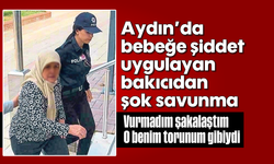 Aydın’da bebeğe şiddet uygulayan bakıcıdan şok savunma: “Vurmadım, şakalaştım"