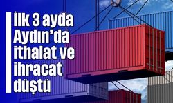İlk 3 ayda Aydın’da ithalat ve ihracat düştü