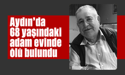 Aydın'da 68 yaşındaki adam evinde ölü bulundu