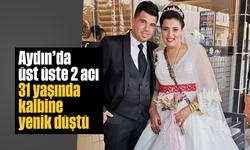 Aydın’da üst üste 2 acı: 31 yaşında kalbine yenik düştü