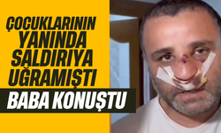 Çocuklarının yanında saldırıya uğrayan baba konuştu