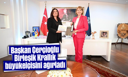 Başkan Çerçioğlu, Birleşik Krallık büyükelçisini ağırladı