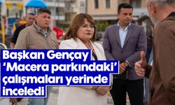 Başkan Gençay, “Macera parkındaki” çalışmaları yerinde inceledi