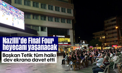 Nazilli’de Final Four heyecanı yaşanacak: Başkan Tetik tüm halkı dev ekrana davet etti