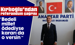 Kırlıoğlu’ndan referandum çağrısı: “Bedeli millet ödediyse kararı da o versin”