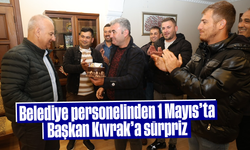 Belediye personelinden 1 Mayıs’ta Başkan Kıvrak’a sürpriz