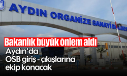Bakanlık büyük önlem aldı: Aydın'da OSB giriş - çıkışlarına ekip konacak