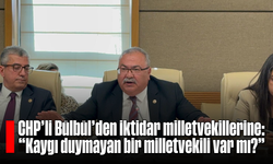 CHP’li Bülbül’den iktidar milletvekillerine: “Kaygı duymayan bir milletvekili var mı?”