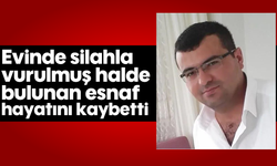Evinde silahla vurulmuş halde bulunan esnaf hayatını kaybetti