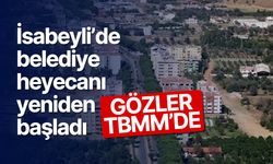 İsabeyli’de belediye heyecanı yeniden başladı: Gözler TBMM'de