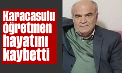 Karacasulu öğretmen hayatını kaybetti
