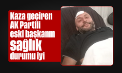 Kaza geçiren AK Partili eski başkanın sağlık durumu iyi