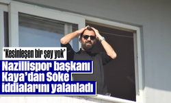 Nazillispor başkanı Kaya’dan Söke iddialarını yalanladı: “Kesinleşen bir şey yok”