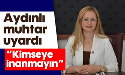 Aydınlı muhtar uyardı: 'Kimseye inanmayın'