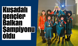 Kuşadalı gençler ''Balkan Şampiyonu'' oldu