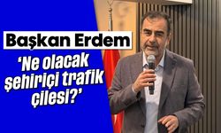Başkan Erdem; 'Ne olacak şehiriçi trafik çilesi?'