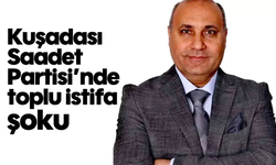 Kuşadası Saadet Partisi'nde toplu istifa şoku